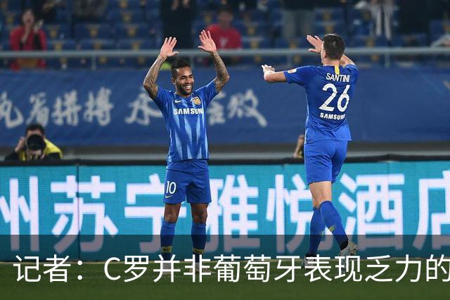 记者：C罗并非葡萄牙表现乏力的罪魁祸首，他获得的支援太少了